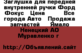 Заглушка для передней внутренней ручки Форд Фокус › Цена ­ 200 - Все города Авто » Продажа запчастей   . Ямало-Ненецкий АО,Муравленко г.